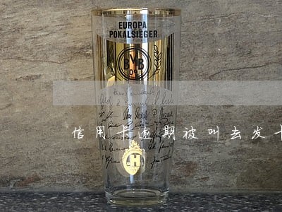 信用卡逾期被叫去发卡中心签协议
