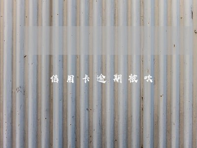 信用卡逾期被吹 信用卡逾期被吹