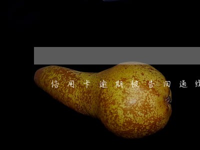 信用卡逾期被告回通缉吗
