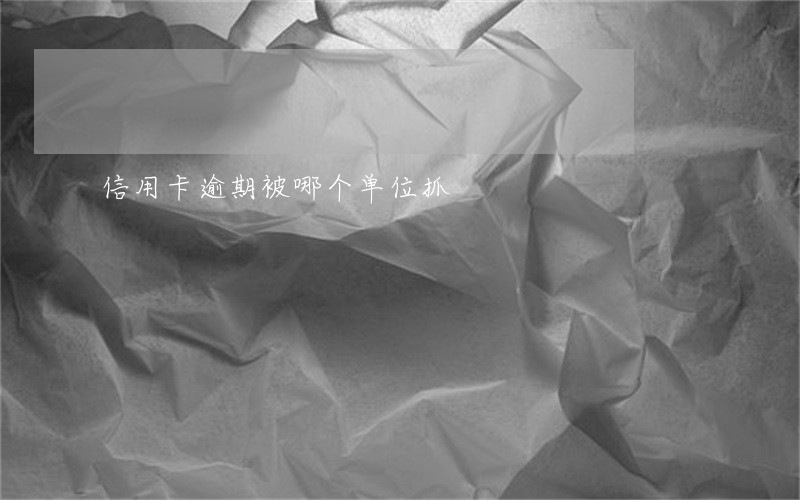 信用卡逾期被哪个单位抓
