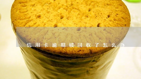 信用卡逾期被回收了怎么办
