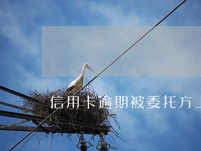 信用卡逾期被委托方上门合法吗 信用卡逾期被委托方上门合法吗