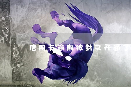 信用卡逾期被封又开通了 信用卡逾期被封又开通了