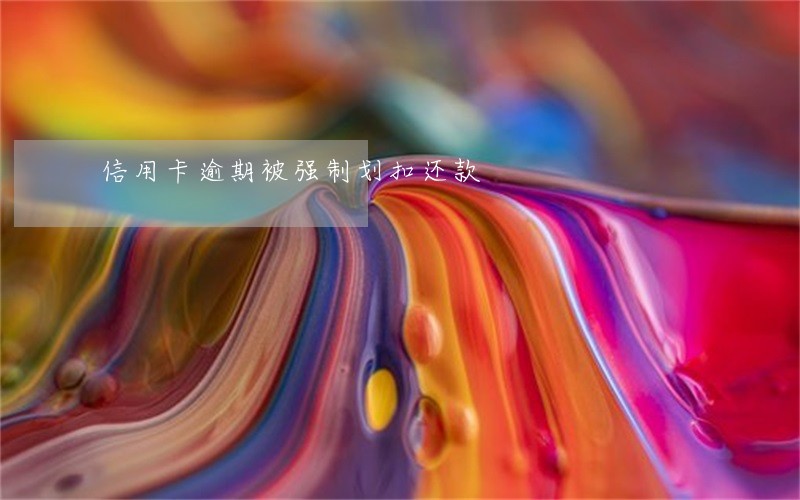 信用卡逾期被强制划扣还款 信用卡逾期被强制划扣还款