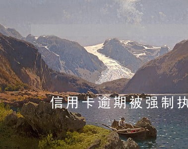 信用卡逾期被强制执行怎么办 信用卡逾期被强制执行怎么办