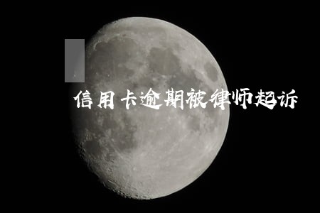 信用卡逾期被律师起诉 信用卡逾期被律师起诉