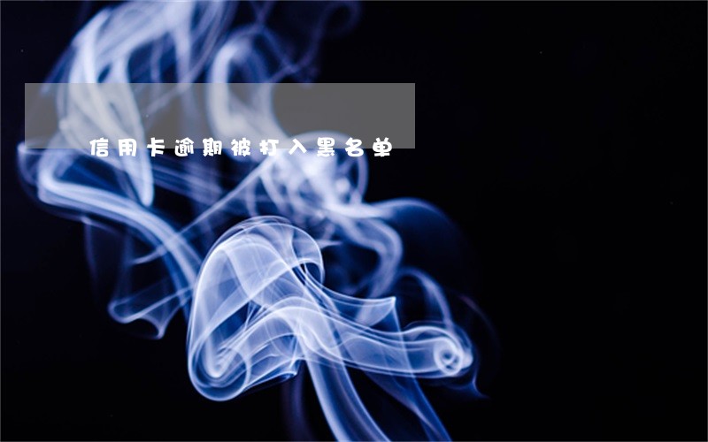 信用卡逾期被打入黑名单 信用卡逾期被打入黑名单