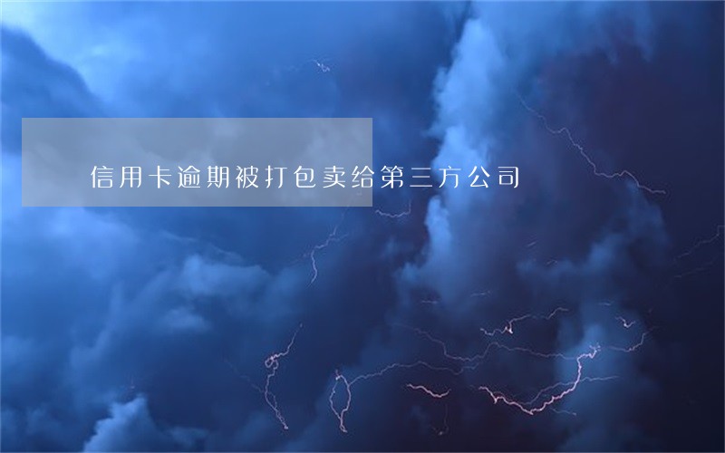 信用卡逾期被打包卖给第三方公司