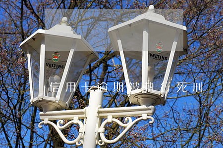 信用卡逾期被执行死刑 信用卡逾期被执行死刑