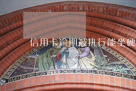 信用卡逾期被执行能坐硬卧吗 信用卡逾期被执行能坐硬卧吗