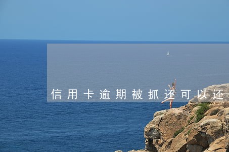 信用卡逾期被抓还可以还款吗 信用卡逾期被抓还可以还款吗