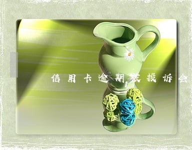 信用卡逾期被投诉会怎么样