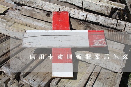 信用卡逾期被报案后怎么办 信用卡逾期被报案后怎么办