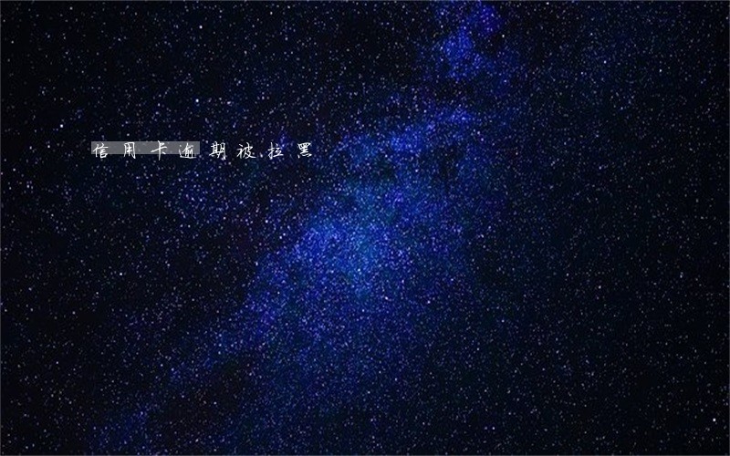 信用卡逾期被拉黑 信用卡逾期被拉黑