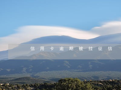 信用卡逾期被挂征信 信用卡逾期被挂征信