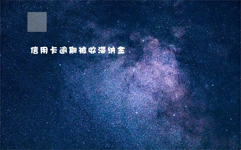 信用卡逾期被收滞纳金 信用卡逾期被收滞纳金