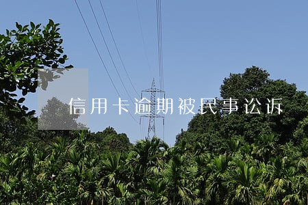 信用卡逾期被民事讼诉 信用卡逾期被民事讼诉