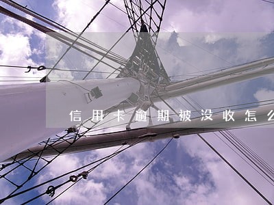 信用卡逾期被没收怎么处理 信用卡逾期被没收怎么处理