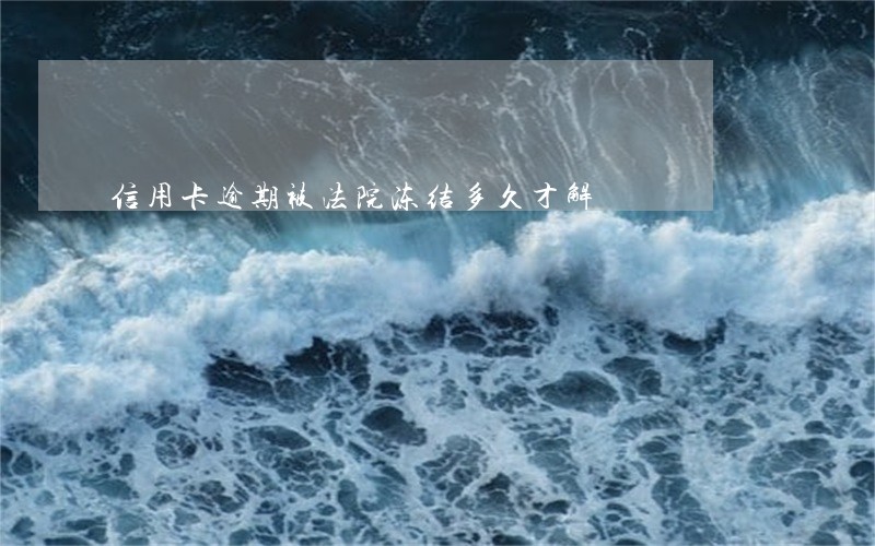 信用卡逾期被法院冻结多久才解 信用卡逾期被法院冻结多久才解