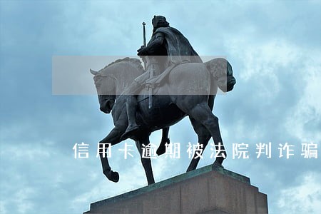 信用卡逾期被法院判诈骗