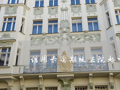 信用卡逾期被法院起诉了咋处理 信用卡逾期被法院起诉了咋处理