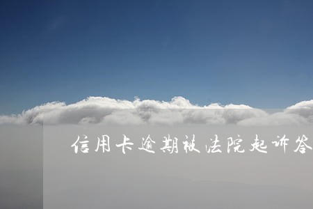 信用卡逾期被法院起诉答辩案例 信用卡逾期被法院起诉答辩案例