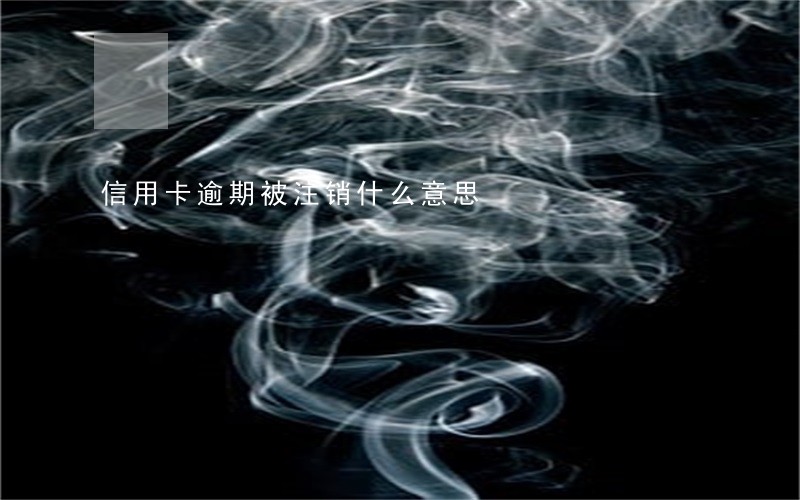 信用卡逾期被注销什么意思 信用卡逾期被注销什么意思