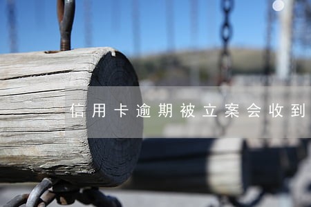 信用卡逾期被立案会收到什么 信用卡逾期被立案会收到什么