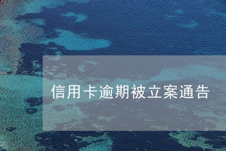 信用卡逾期被立案通告 信用卡逾期被立案通告