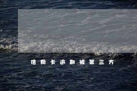 信用卡逾期被第三方 信用卡逾期被第三方