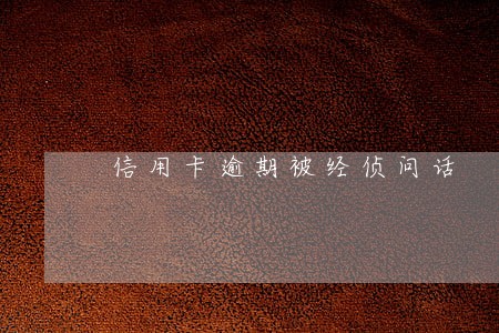 信用卡逾期被经侦问话 信用卡逾期被经侦问话