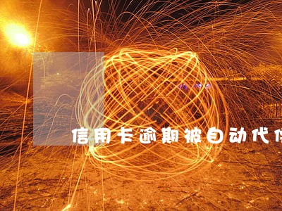 信用卡逾期被自动代偿了 信用卡逾期被自动代偿了