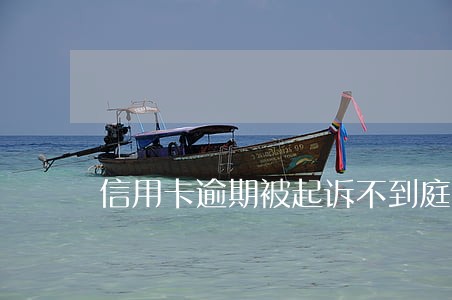 信用卡逾期被起诉不到庭会怎样 信用卡逾期被起诉不到庭会怎样