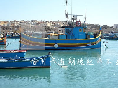 信用卡逾期被起诉不去会怎样 信用卡逾期被起诉不去会怎样