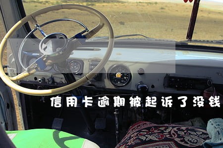 信用卡逾期被起诉了没钱怎么办 信用卡逾期被起诉了没钱怎么办