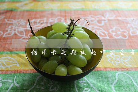 信用卡逾期被起诉前会有通知吗 信用卡逾期被起诉前会有通知吗