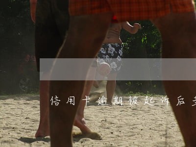信用卡逾期被起诉后多久立案 信用卡逾期被起诉后多久立案