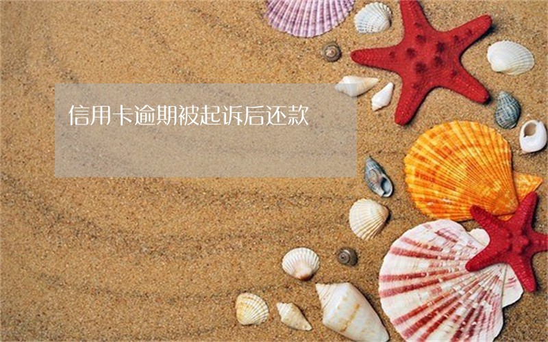 信用卡逾期被起诉后还款 信用卡逾期被起诉后还款
