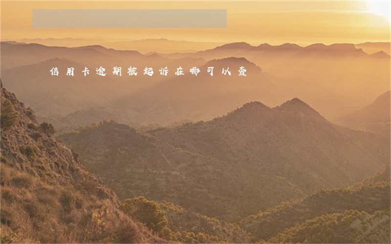 信用卡逾期被起诉在哪可以查 信用卡逾期被起诉在哪可以查