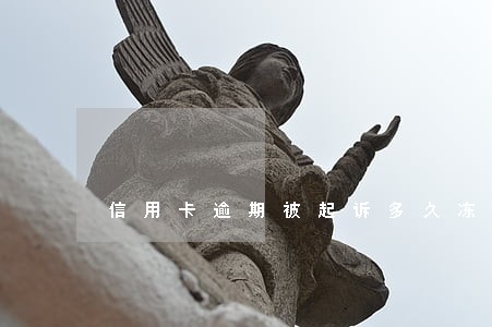 信用卡逾期被起诉多久冻结财产 信用卡逾期被起诉多久冻结财产