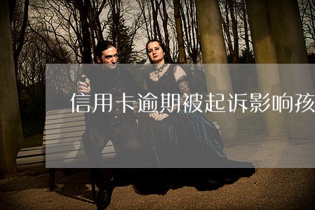 信用卡逾期被起诉影响孩子上学吗 信用卡逾期被起诉影响孩子上学吗