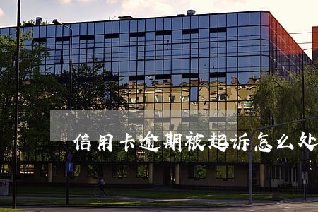 信用卡逾期被起诉怎么处罚 信用卡逾期被起诉怎么处罚