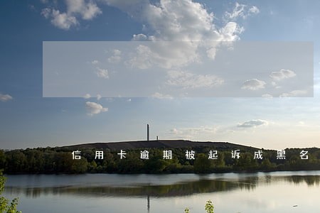 信用卡逾期被起诉成黑名单了 信用卡逾期被起诉成黑名单了