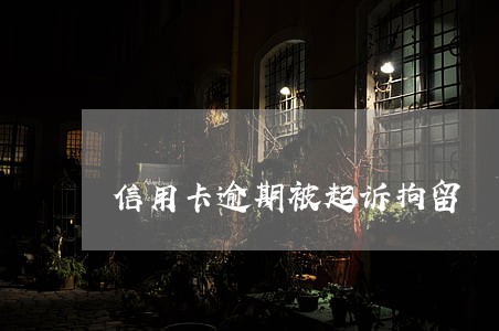 信用卡逾期被起诉拘留 信用卡逾期被起诉拘留