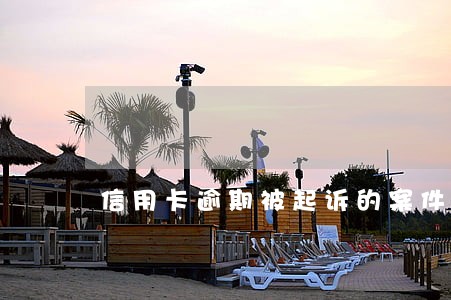 信用卡逾期被起诉的案件 信用卡逾期被起诉的案件