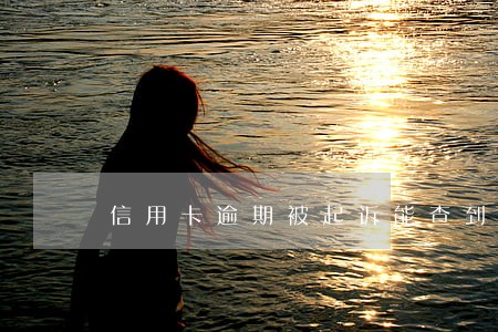 信用卡逾期被起诉能查到征信吗 信用卡逾期被起诉能查到征信吗