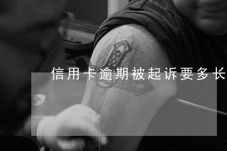 信用卡逾期被起诉要多长时间 信用卡逾期被起诉要多长时间