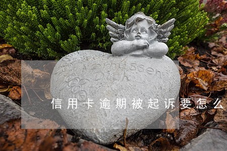 信用卡逾期被起诉要怎么解决 信用卡逾期被起诉要怎么解决