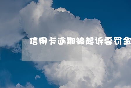 信用卡逾期被起诉要罚金吗 信用卡逾期被起诉要罚金吗