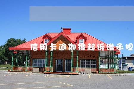 信用卡逾期被起诉谁承担费用